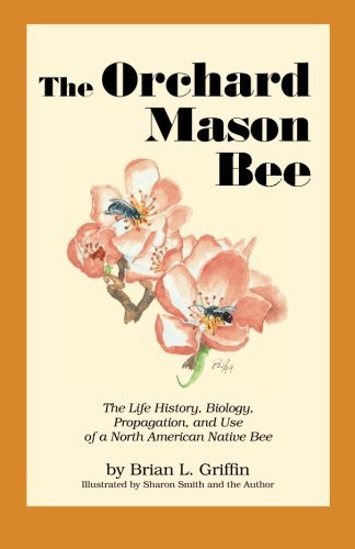 Brian L. Griffin/The Orchard Mason Bee: The Life History, Biology,